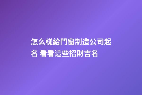 怎么樣給門窗制造公司起名 看看這些招財吉名-第1張-公司起名-玄機派